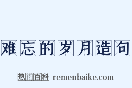 难忘的岁月造句是什么意思的图片